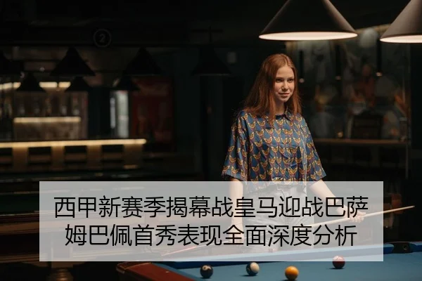西甲新赛季揭幕战皇马迎战巴萨 姆巴佩首秀表现全面深度分析
